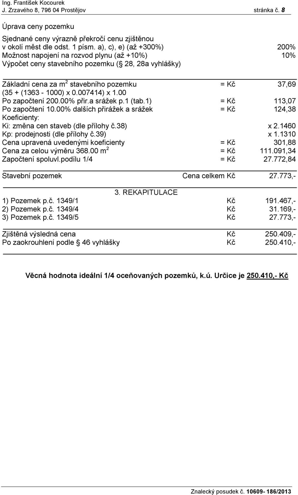 007414) x 1.00 Po započtení 200.00% přir.a srážek p.1 (tab.1) = Kč 113,07 Po započtení 10.00% dalších přirážek a srážek = Kč 124,38 Koeficienty: Ki: změna cen staveb (dle přílohy č.38) x 2.