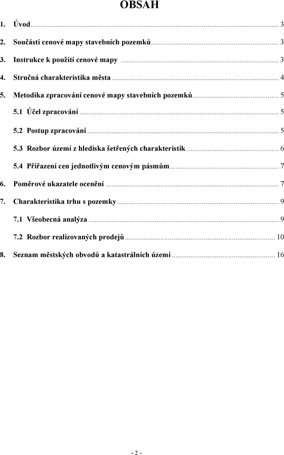 .. 6 5.4 Přiřazení cen jednotlivým cenovým pásmům... 7 6. Poměrové ukazatele ocenění... 7 7. Charakteristika trhu s pozemky... 9 7.
