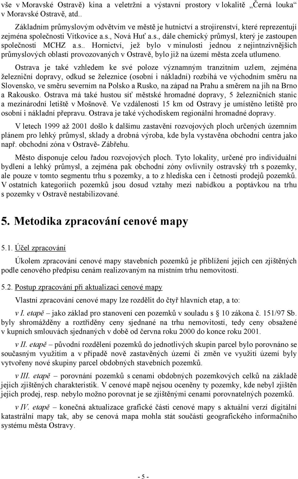 s.. Hornictví, jež bylo v minulosti jednou z nejintnzivnějších průmyslových oblastí provozovaných v Ostravě, bylo již na území města zcela utlumeno.