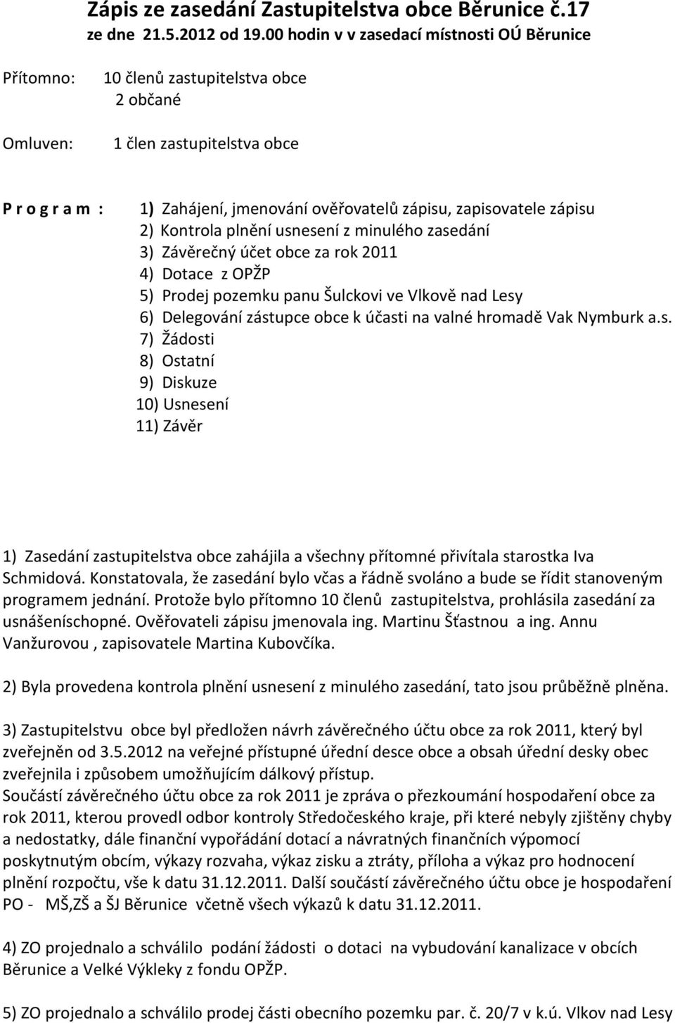 zápisu 2) Kontrola plnění usnesení z minulého zasedání 3) Závěrečný účet obce za rok 2011 4) Dotace z OPŽP 5) Prodej pozemku panu Šulckovi ve Vlkově nad Lesy 6) Delegování zástupce obce k účasti na