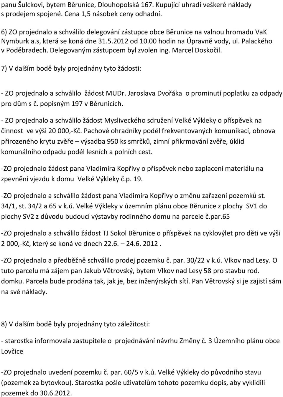 Delegovaným zástupcem byl zvolen ing. Marcel Doskočil. 7) V dalším bodě byly projednány tyto žádosti: - ZO projednalo a schválilo žádost MUDr.