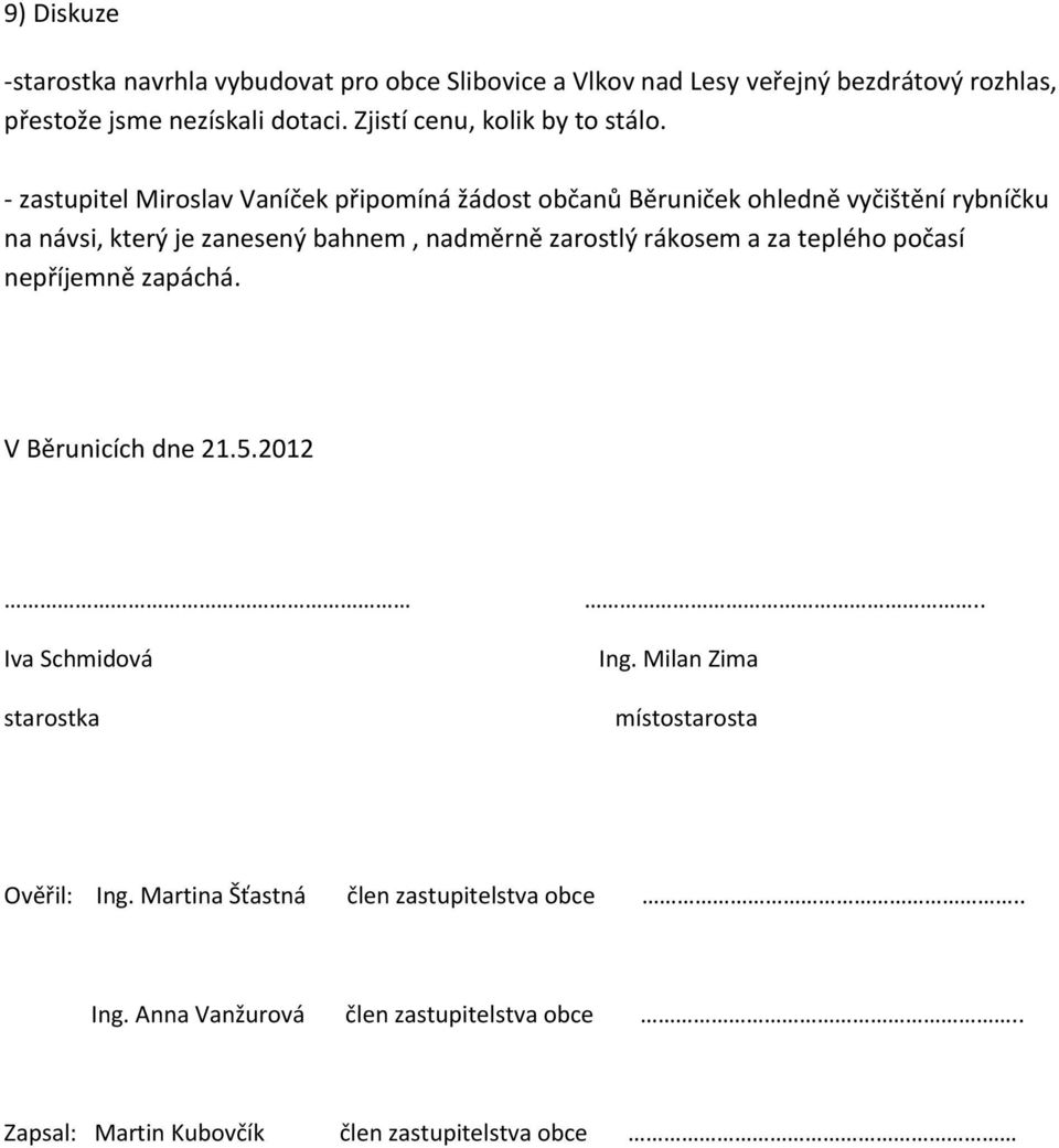 - zastupitel Miroslav Vaníček připomíná žádost občanů Běruniček ohledně vyčištění rybníčku na návsi, který je zanesený bahnem, nadměrně zarostlý