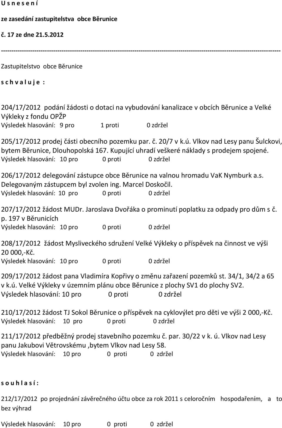 204/17/2012 podání žádosti o dotaci na vybudování kanalizace v obcích Běrunice a Velké Výkleky z fondu OPŽP Výsledek hlasování: 9 pro 1 proti 0 zdržel 205/17/2012 prodej části obecního pozemku par. č. 20/7 v k.