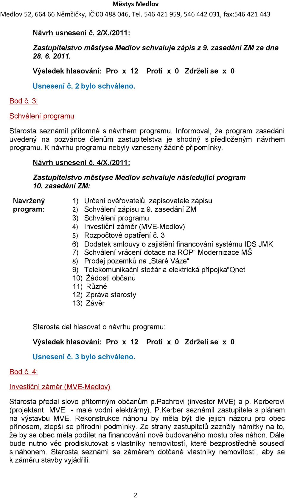 K návrhu programu nebyly vzneseny žádné připomínky. Návrh usnesení č. 4/X./2011: Zastupitelstvo městyse Medlov schvaluje následující program 10.