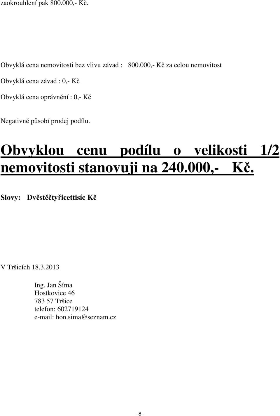 působí prodej podílu. Obvyklou cenu podílu o velikosti 1/2 nemovitosti stanovuji na 240.000,- Kč.