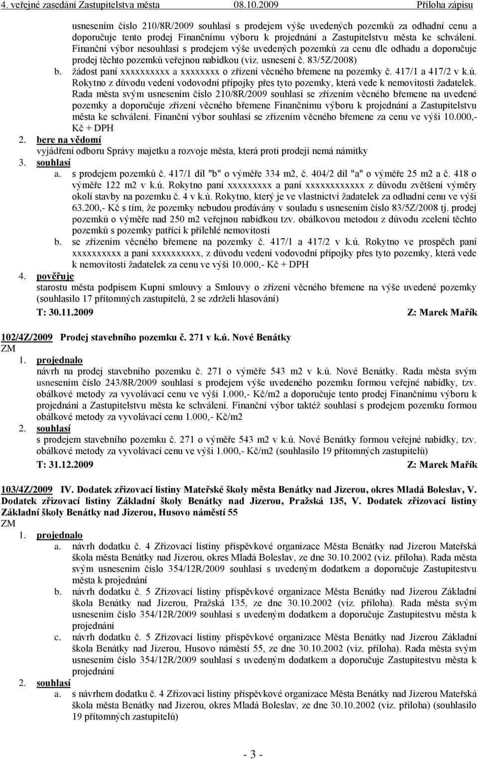 žádost paní xxxxxxxxxx a xxxxxxxx o zřízení věcného břemene na pozemky č. 417/1 a 417/2 v k.ú. Rokytno z důvodu vedení vodovodní přípojky přes tyto pozemky, která vede k nemovitosti žadatelek.