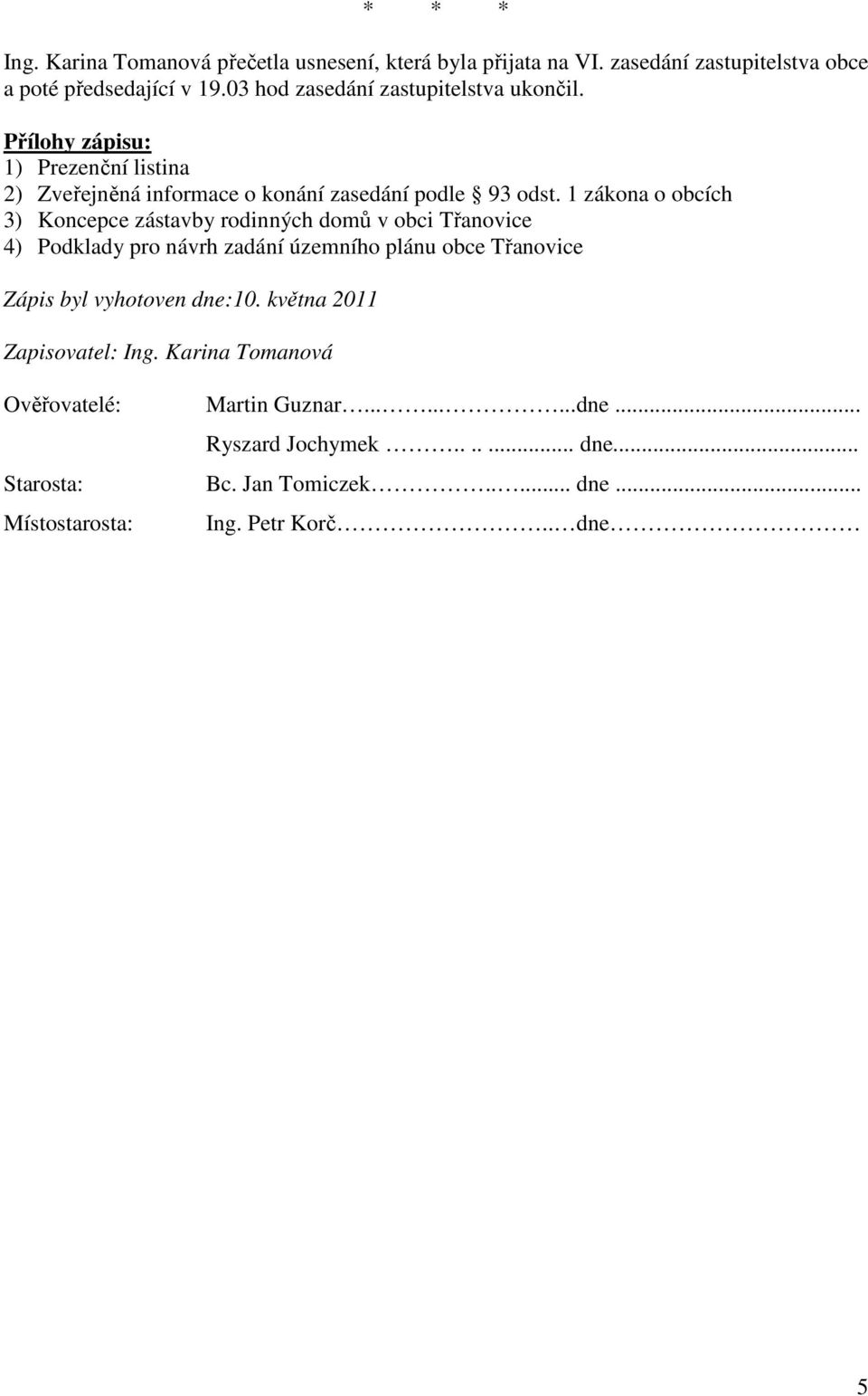 1 zákona o obcích 3) Koncepce zástavby rodinných domů v obci Třanovice 4) Podklady pro návrh zadání územního plánu obce Třanovice Zápis byl vyhotoven