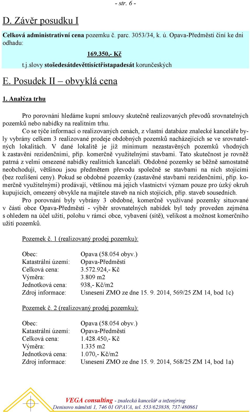 Co se týče informací o realizovaných cenách, z vlastní databáze znalecké kanceláře byly vybrány celkem 3 realizované prodeje obdobných pozemků nacházejících se ve srovnatelných lokalitách.