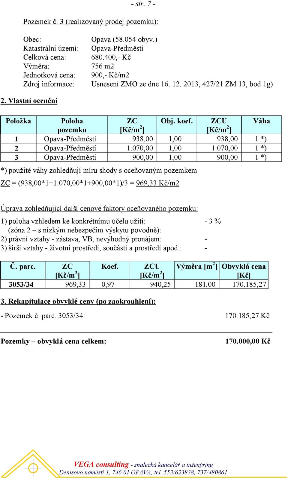 ZCU Váha pozemku [Kč/m 2 ] [Kč/m 2 ] 1 Opava-Předměstí 938,00 1,00 938,00 1 *) 2 Opava-Předměstí 1.070,00 1,00 1.