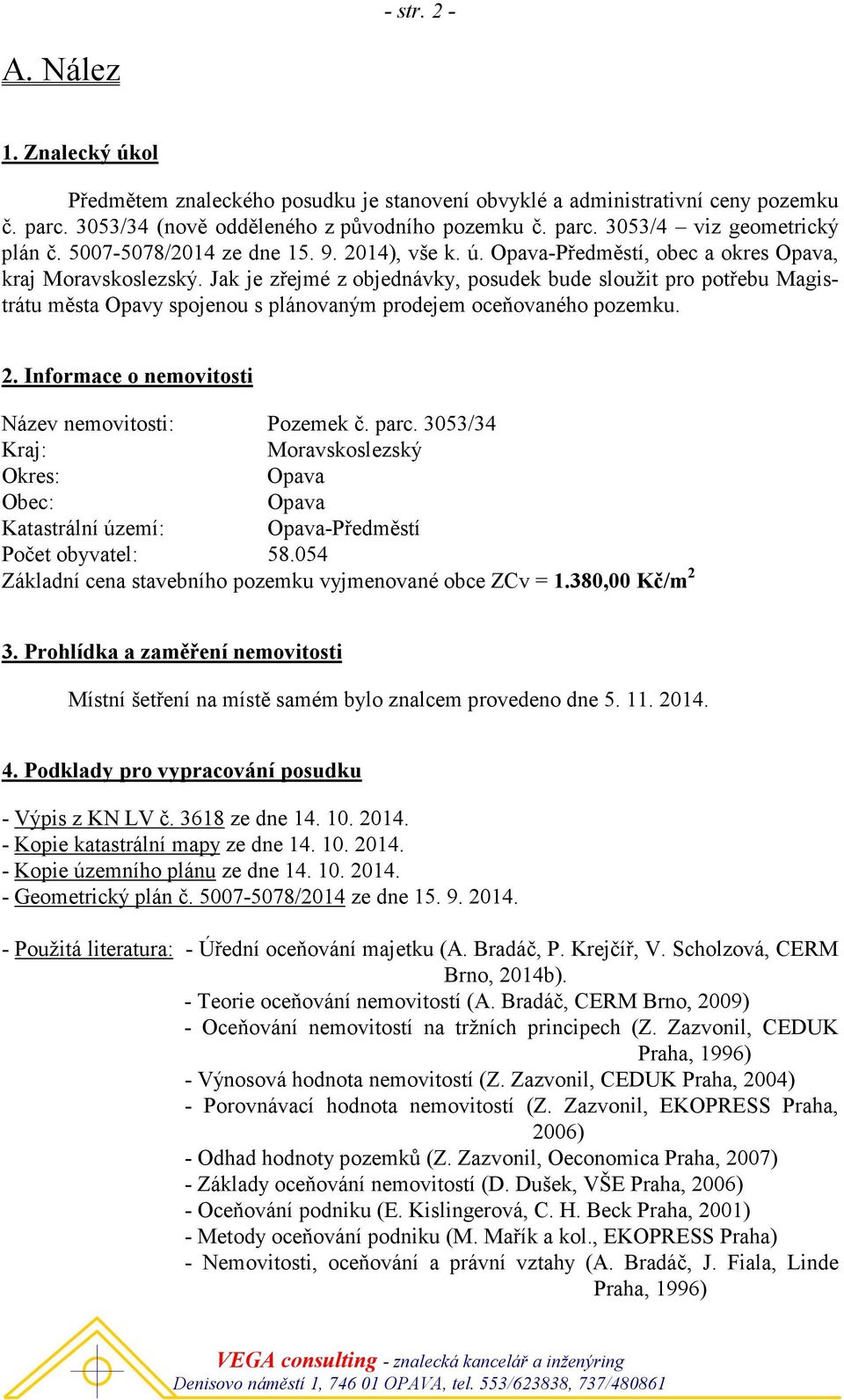 Jak je zřejmé z objednávky, posudek bude sloužit pro potřebu Magistrátu města Opavy spojenou s plánovaným prodejem oceňovaného pozemku. 2. Informace o nemovitosti Název nemovitosti: Pozemek č. parc.