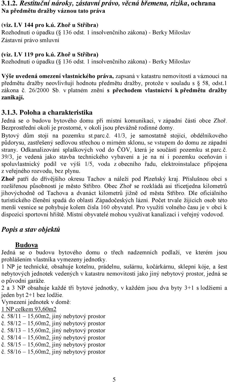 1 insolvenčního zákona) - Berky Miloslav Výše uvedená omezení vlastnického práva, zapsaná v katastru nemovitostí a váznoucí na předmětu dražby neovlivňují hodnotu předmětu dražby, protože v souladu s