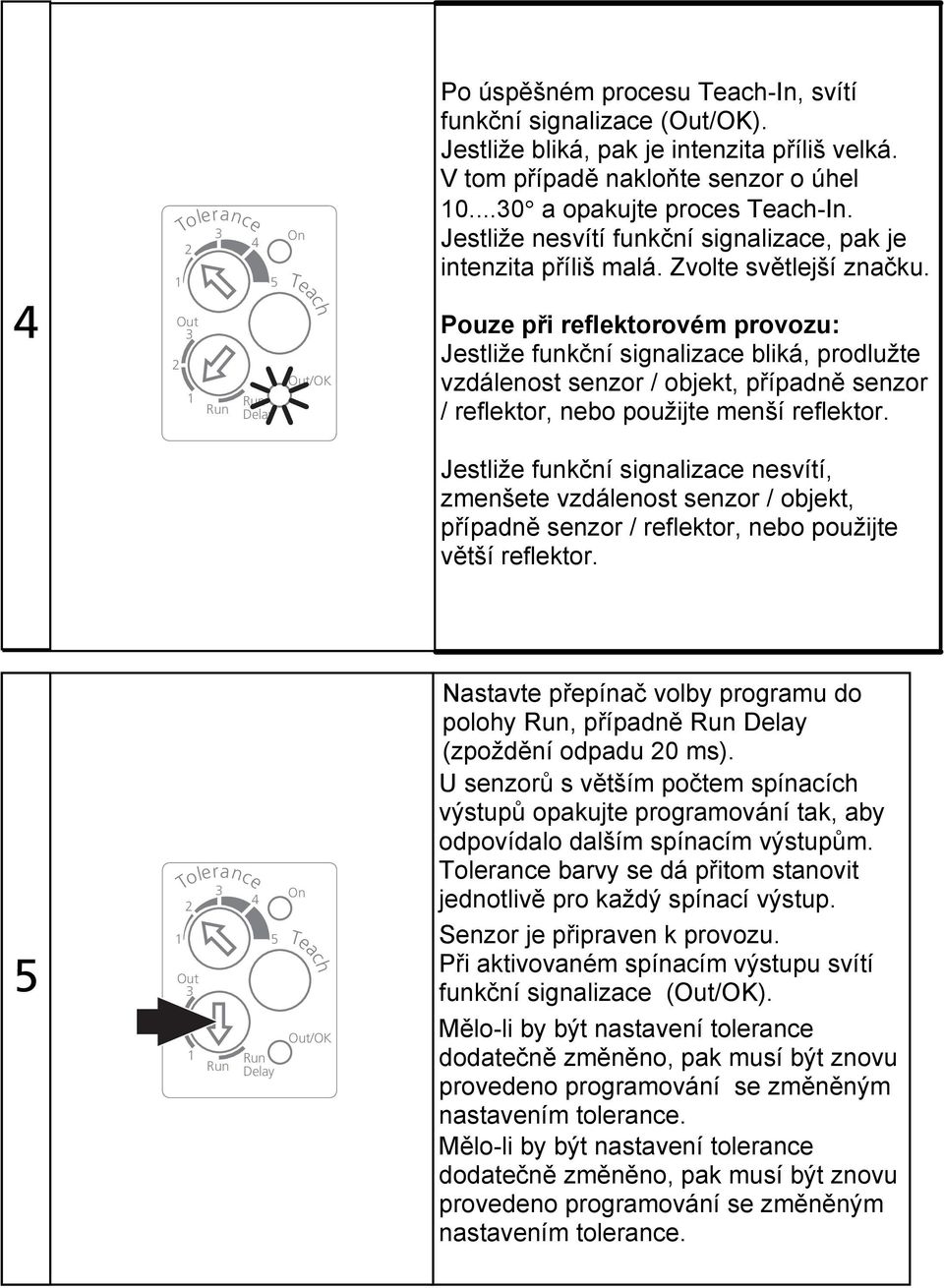 Pouze při reflektorovém provozu: Jestliže funkční signalizace bliká, prodlužte vzdálenost senzor / objekt, případně senzor / reflektor, nebo použijte menší reflektor.