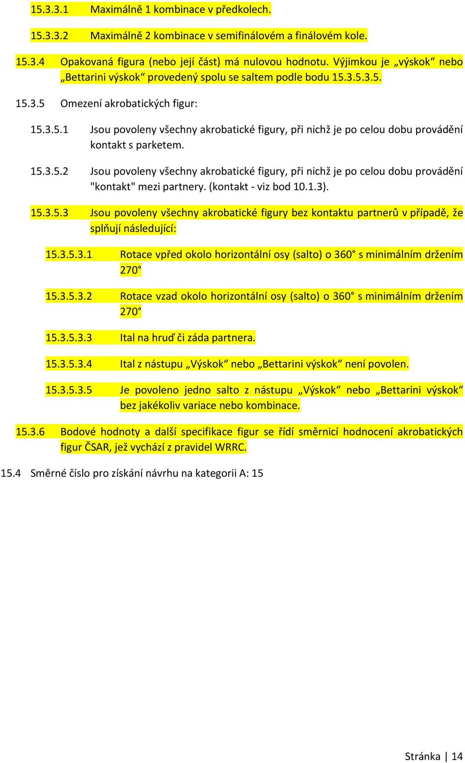 15.3.5.2 Jsou povoleny všechny akrobatické figury, při nichž je po celou dobu provádění "kontakt" mezi partnery. (kontakt viz bod 10.1.3). 15.3.5.3 Jsou povoleny všechny akrobatické figury bez kontaktu partnerů v případě, že splňují následující: 15.