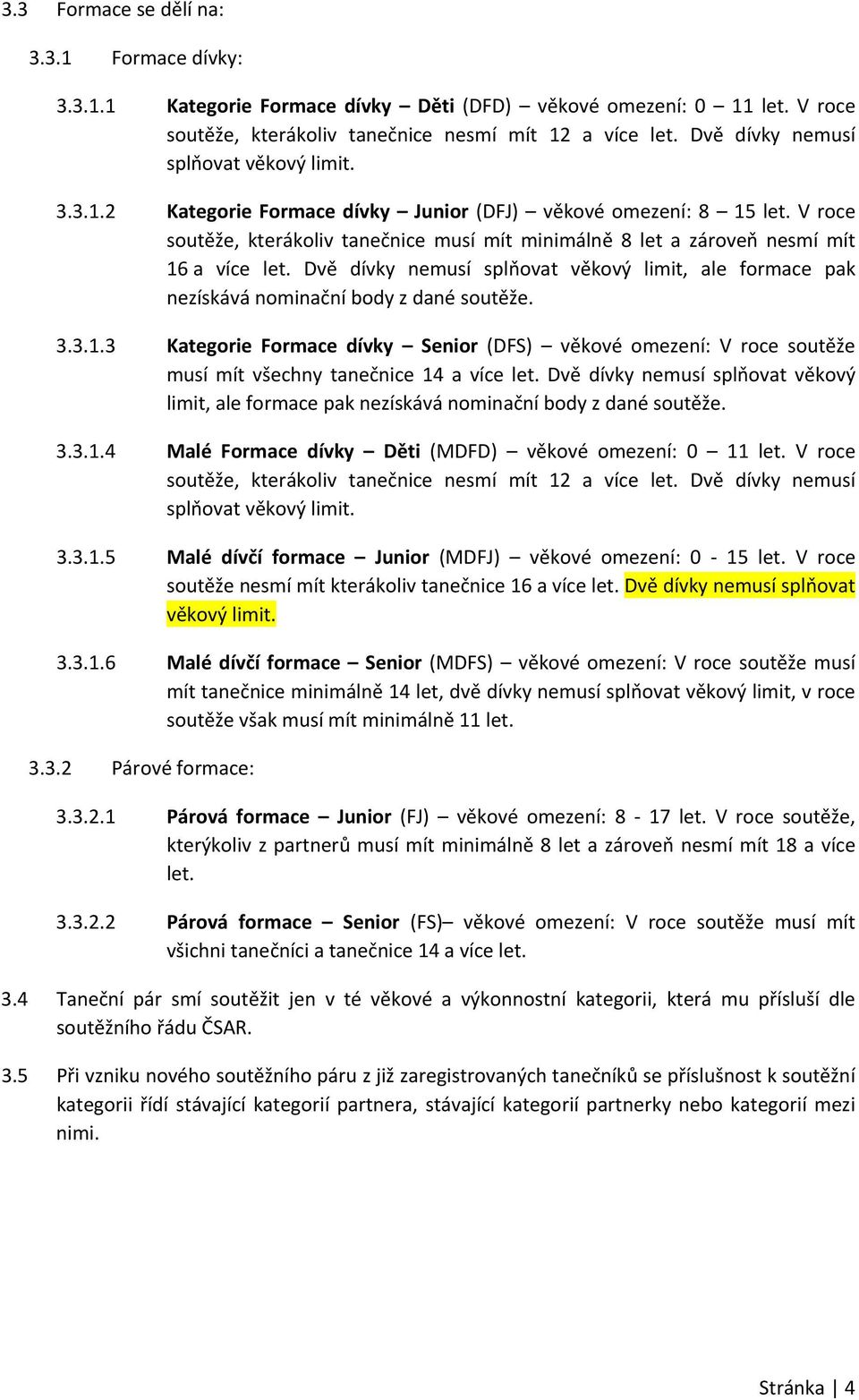 V roce soutěže, kterákoliv tanečnice musí mít minimálně 8 let a zároveň nesmí mít 16 a více let. Dvě dívky nemusí splňovat věkový limit, ale formace pak nezískává nominační body z dané soutěže. 3.3.1.3 Kategorie Formace dívky Senior (DFS) věkové omezení: V roce soutěže musí mít všechny tanečnice 14 a více let.