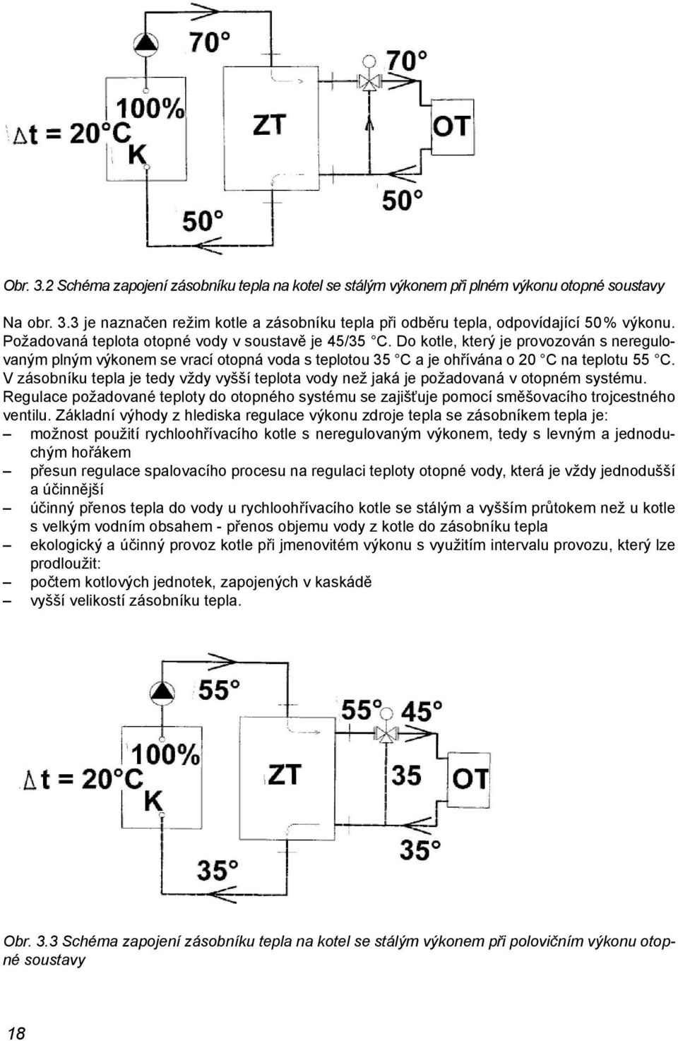 V zásobníku tepla je tedy vždy vyšší teplota vody než jaká je požadovaná v otopném systému. Regulace požadované teploty do otopného systému se zajišťuje pomocí směšovacího trojcestného ventilu.
