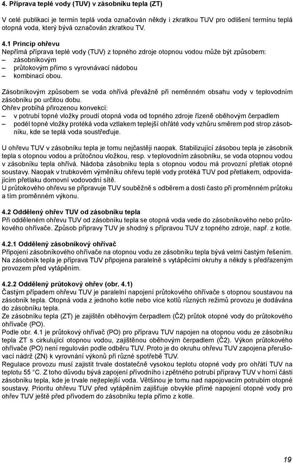 Zásobníkovým způsobem se voda ohřívá převážně při neměnném obsahu vody v teplovodním zásobníku po určitou dobu.