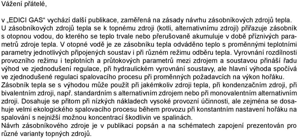 zdroje tepla. V otopné vodě je ze zásobníku tepla odváděno teplo s proměnnými teplotními parametry jednotlivých připojených soustav i při různém režimu odběru tepla.