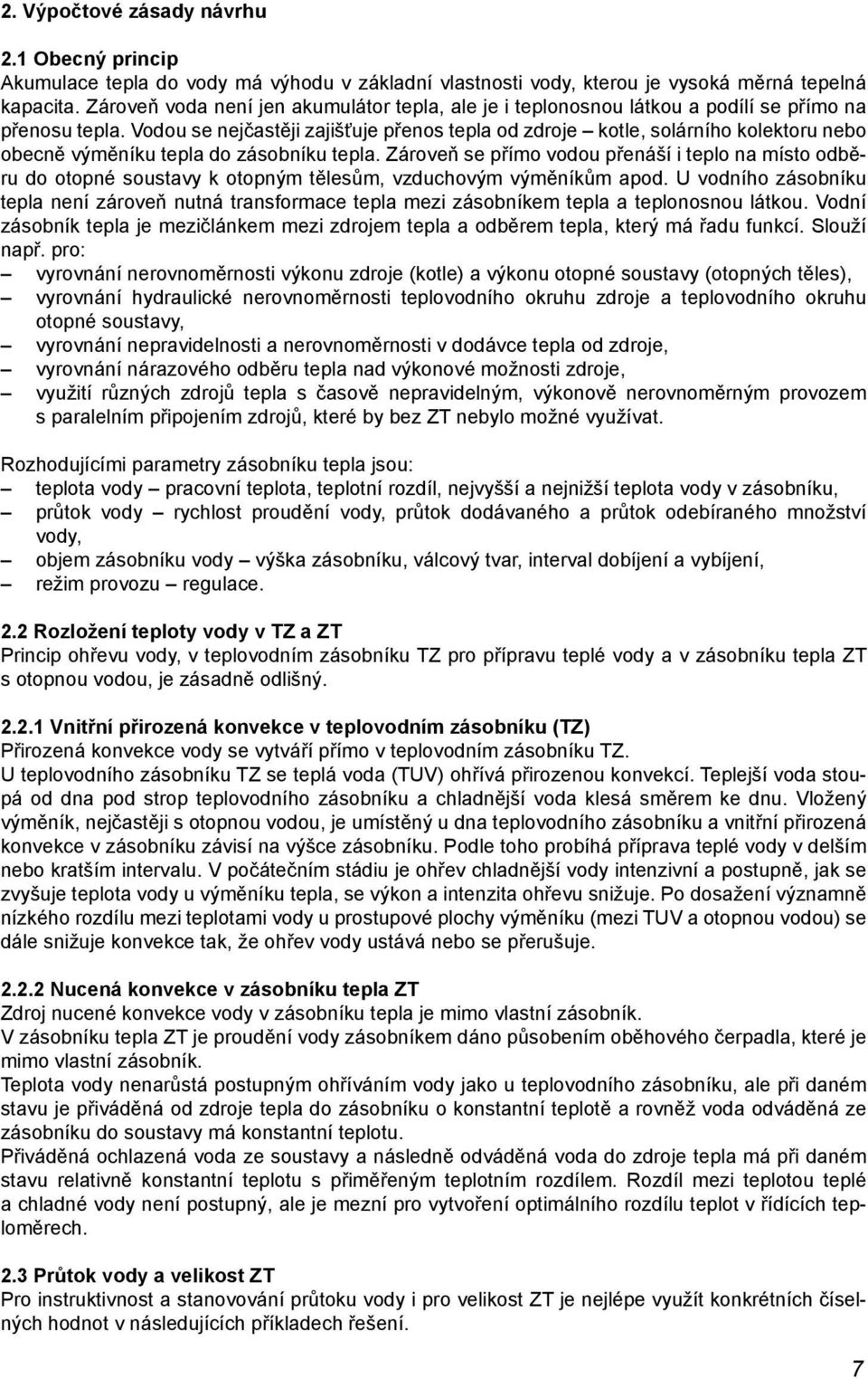 Vodou se nejčastěji zajišťuje přenos tepla od zdroje kotle, solárního kolektoru nebo obecně výměníku tepla do zásobníku tepla.