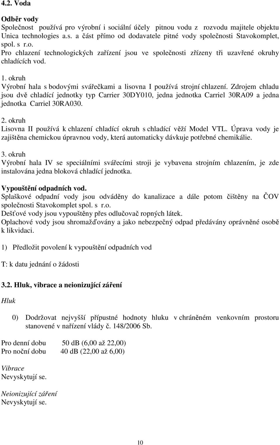 Zdrojem chladu jsou dvě chladící jednotky typ Carrier 30DY010, jedna jednotka Carriel 30RA09 a jedna jednotka Carriel 30RA030. 2.