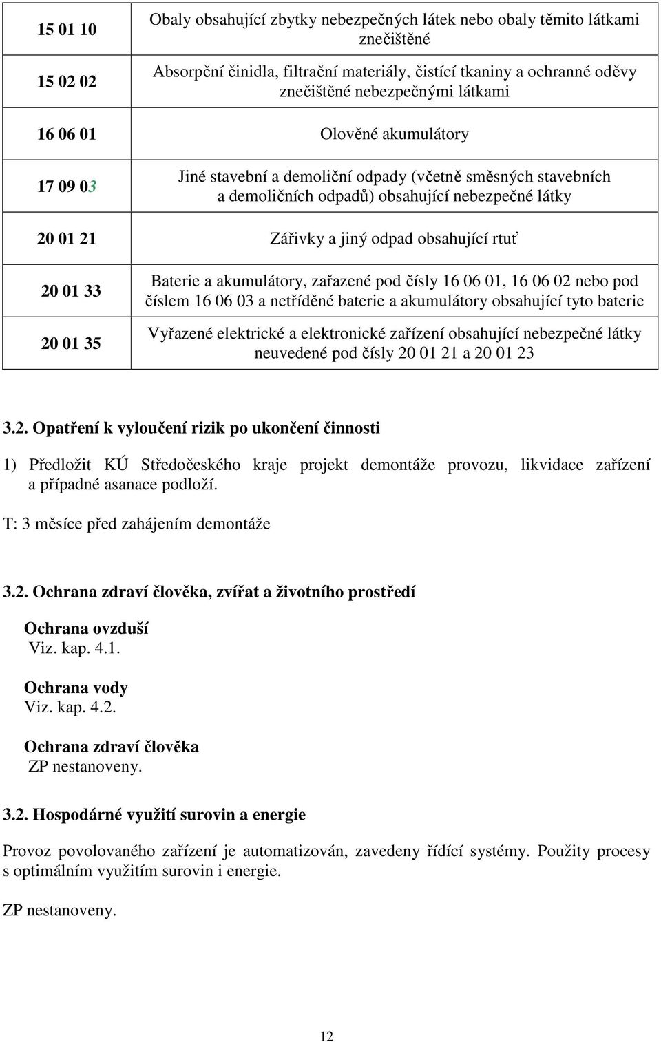 rtuť 20 01 33 20 01 35 Baterie a akumulátory, zařazené pod čísly 16 06 01, 16 06 02 nebo pod číslem 16 06 03 a netříděné baterie a akumulátory obsahující tyto baterie Vyřazené elektrické a
