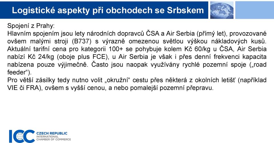Aktuální tarifní cena pro kategorii 100+ se pohybuje kolem Kč 60/kg u ČSA, Air Serbia nabízí Kč 24/kg (oboje plus FCE), u Air Serbia je však i přes