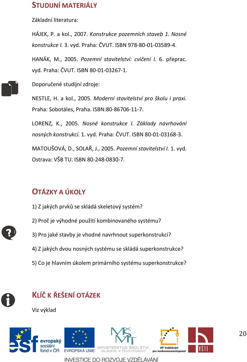 ISBN:80-86706-11-7. LORENZ, K., 2005. Nosné konstrukce I. Základy navrhování nosných konstrukcí. 1. vyd. Praha: ČVUT. ISBN 80-01-03168-3. MATOUŠOVÁ, D., SOLAŘ, J., 2005. Pozemní stavitelství I. 1. vyd. Ostrava: VŠB TU.