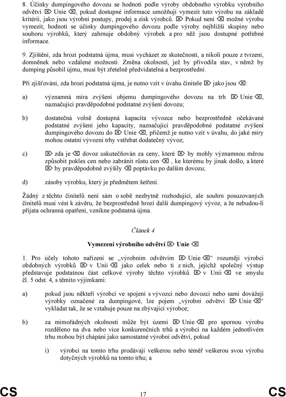 Pokud není možné výrobu vymezit, hodnotí se účinky dumpingového dovozu podle výroby nejbližší skupiny nebo souboru výrobků, který zahrnuje obdobný výrobek a pro něž jsou dostupné potřebné informace.