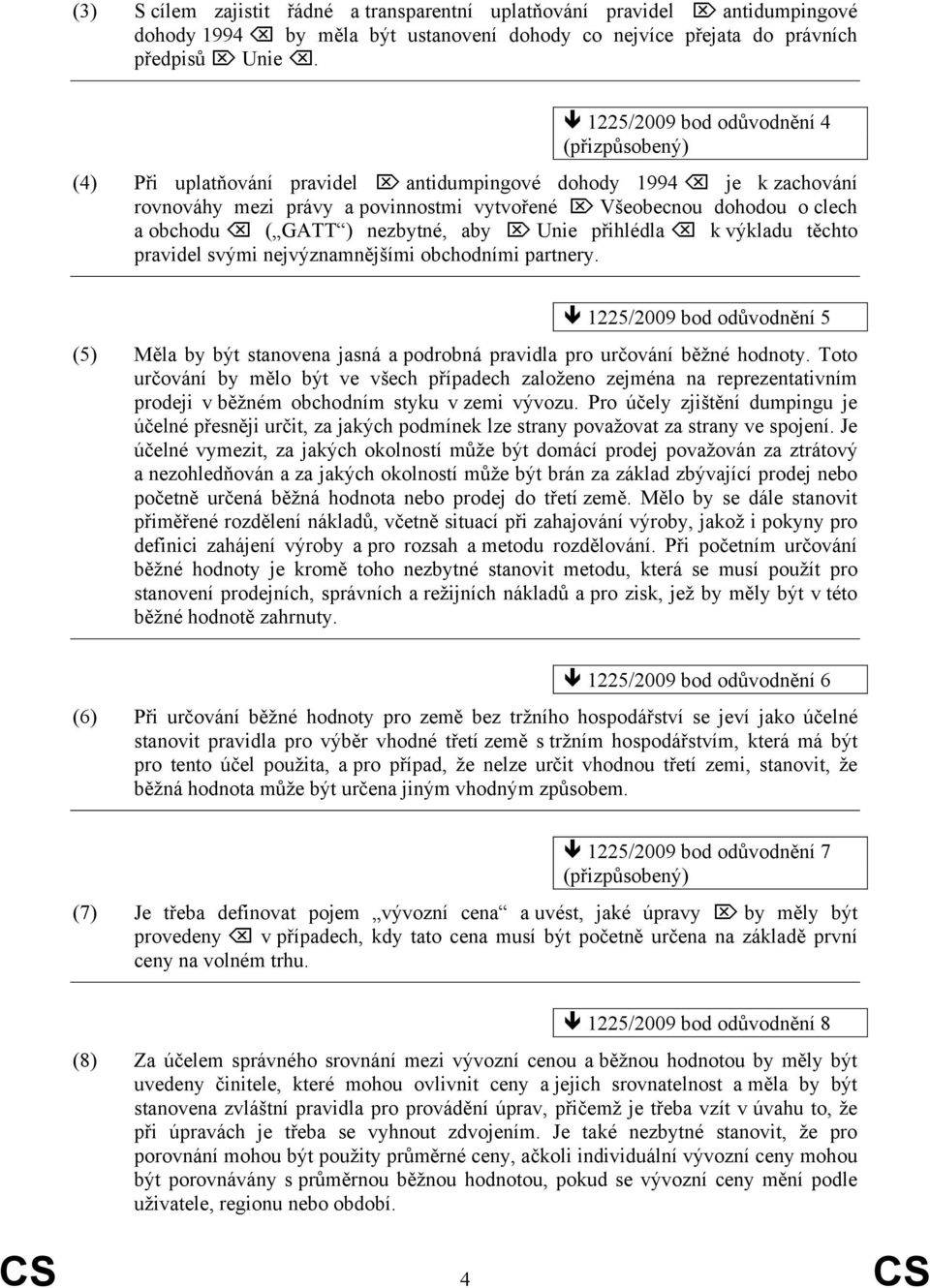 aby Unie přihlédla k výkladu těchto pravidel svými nejvýznamnějšími obchodními partnery. 1225/2009 bod odůvodnění 5 (5) Měla by být stanovena jasná a podrobná pravidla pro určování běžné hodnoty.