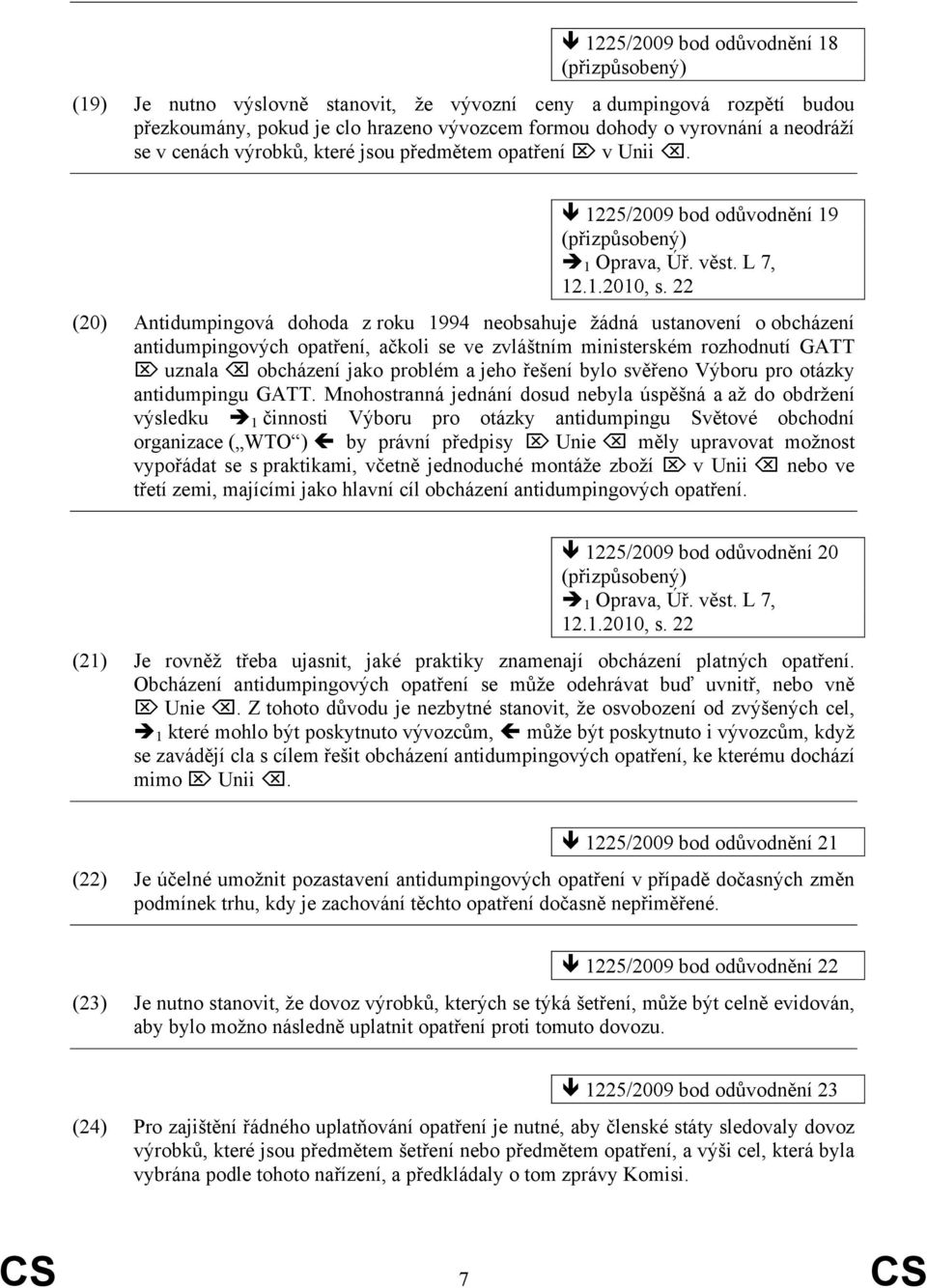 22 (20) Antidumpingová dohoda z roku 1994 neobsahuje žádná ustanovení o obcházení antidumpingových opatření, ačkoli se ve zvláštním ministerském rozhodnutí GATT uznala obcházení jako problém a jeho