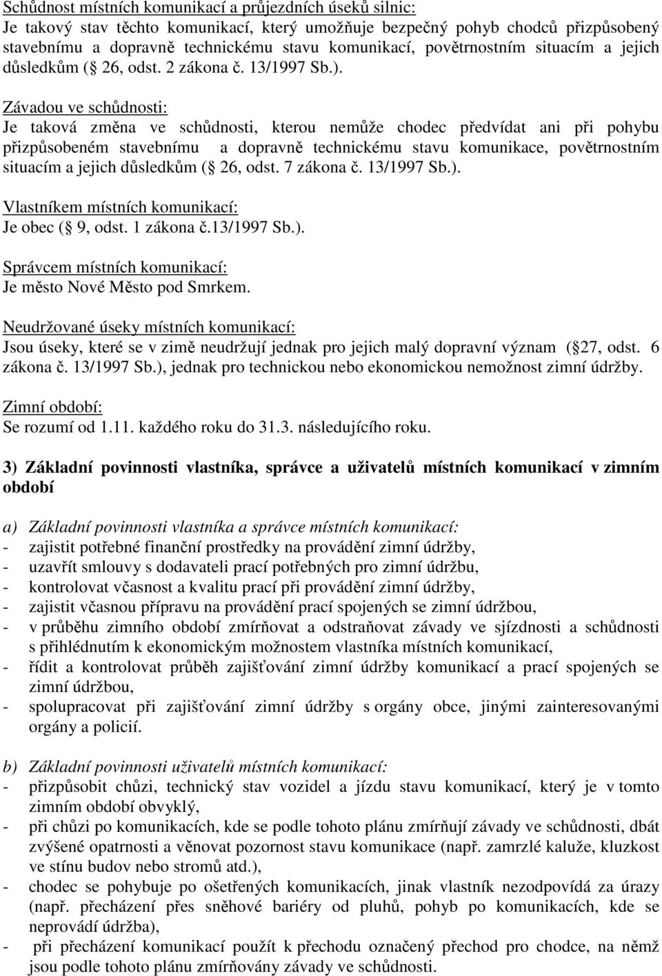 Závadou ve schůdnosti: Je taková změna ve schůdnosti, kterou nemůže chodec předvídat ani při pohybu přizpůsobeném stavebnímu a dopravně technickému stavu komunikace, povětrnostním situacím a jejich