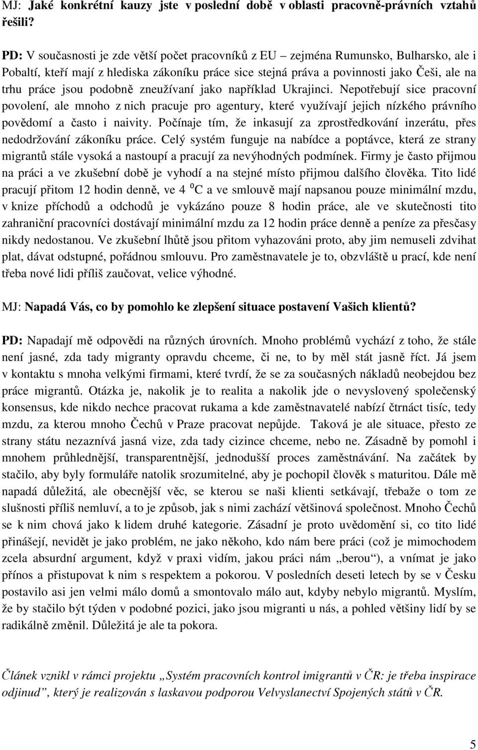 podobně zneužívaní jako například Ukrajinci. Nepotřebují sice pracovní povolení, ale mnoho z nich pracuje pro agentury, které využívají jejich nízkého právního povědomí a často i naivity.