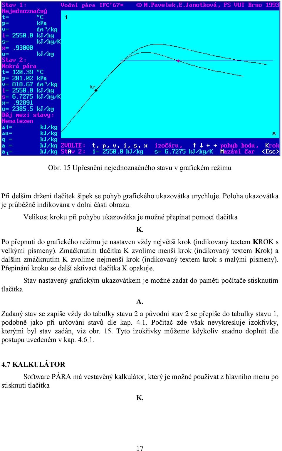 Zmáčknutím tlačítka K zvolíme menší krok (indikovaný textem Krok) a dalším zmáčknutím K zvolíme nejmenší krok (indikovaný textem krok s malými písmeny).