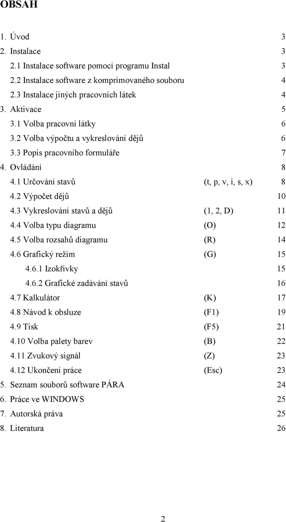 3 Vykreslování stavů a dějů (1, 2, D) 11 4.4 Volba typu diagramu (O) 12 4.5 Volba rozsahů diagramu (R) 14 4.6 Grafický režim (G) 15 4.6.1 Izokřivky 15 4.6.2 Grafické zadávání stavů 16 4.