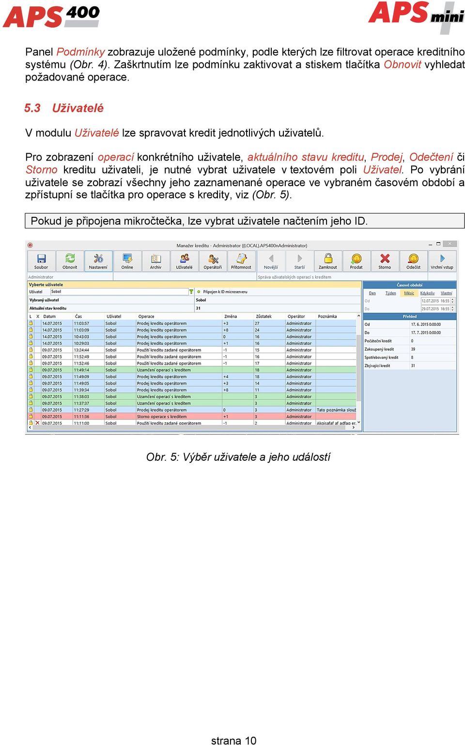 Pro zobrazení operací konkrétního uživatele, aktuálního stavu kreditu, Prodej, Odečtení či Storno kreditu uživateli, je nutné vybrat uživatele v textovém poli Uživatel.