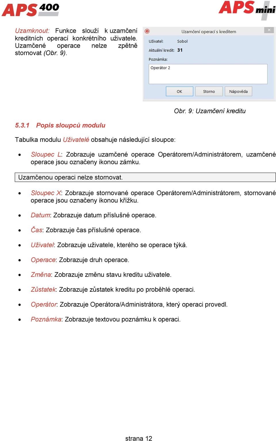 Uzamčenou operaci nelze stornovat. Sloupec X: Zobrazuje stornované operace Operátorem/Administrátorem, stornované operace jsou označeny ikonou křížku. Datum: Zobrazuje datum příslušné operace.