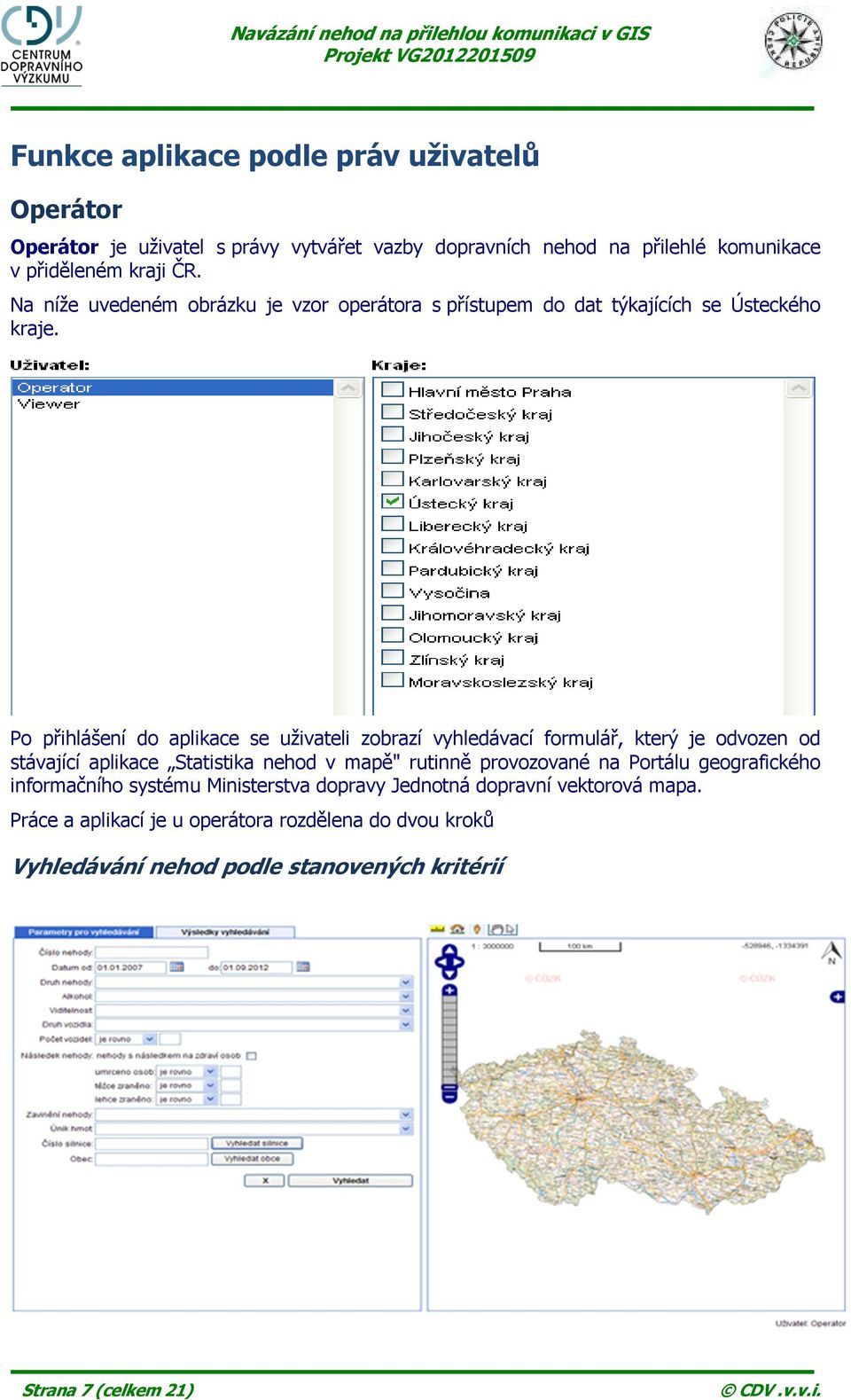 Po přihlášení do aplikace se uživateli zobrazí vyhledávací formulář, který je odvozen od stávající aplikace Statistika nehod v mapě" rutinně provozované na