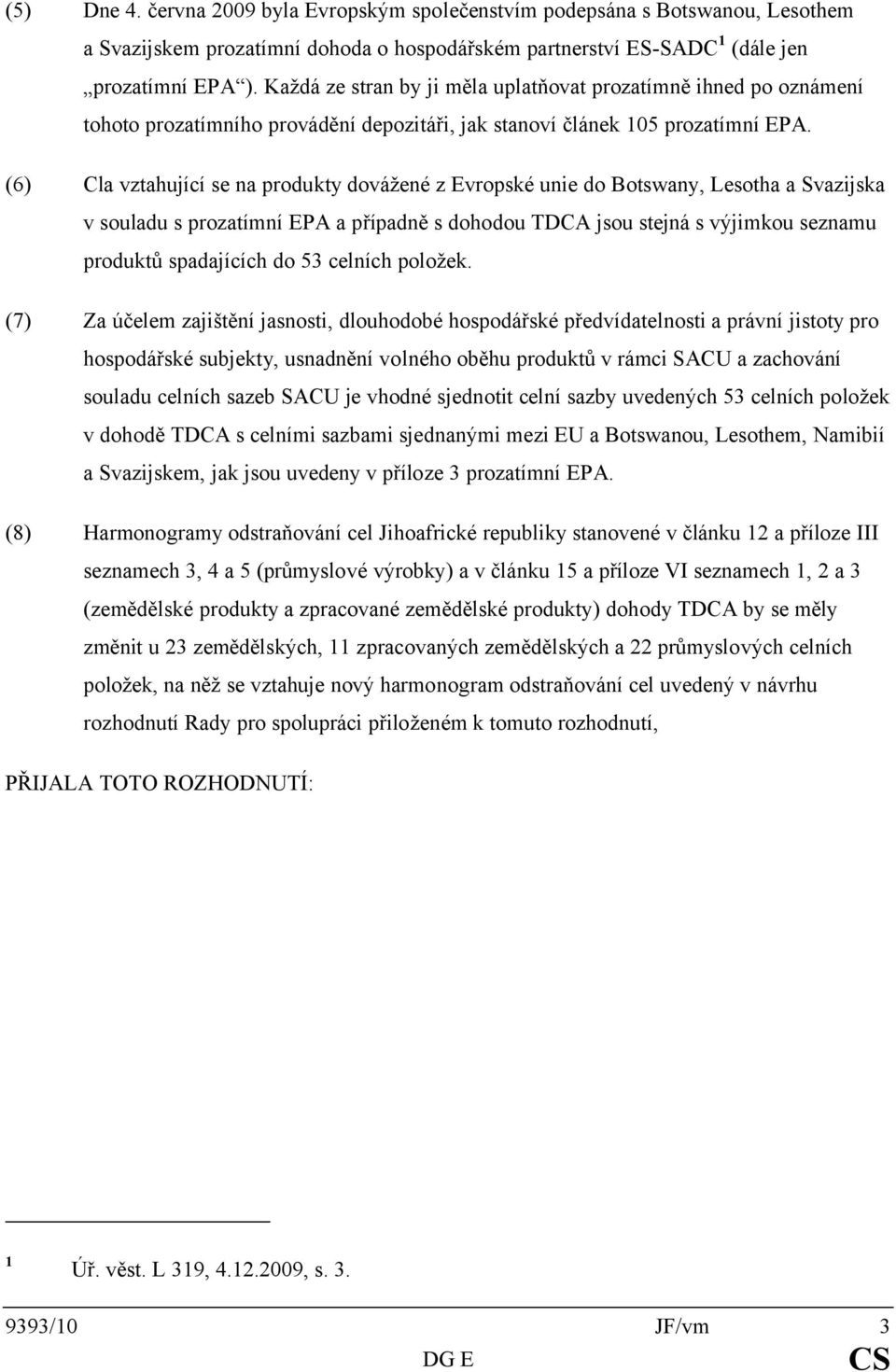 (6) Cla vztahující se na dovážené z Evropské unie do Botswany, Lesotha a Svazijska v souladu s a případně s dohodou TDCA jsou stejná s výjimkou seznamu produktů spadajících do 53 celních položek.