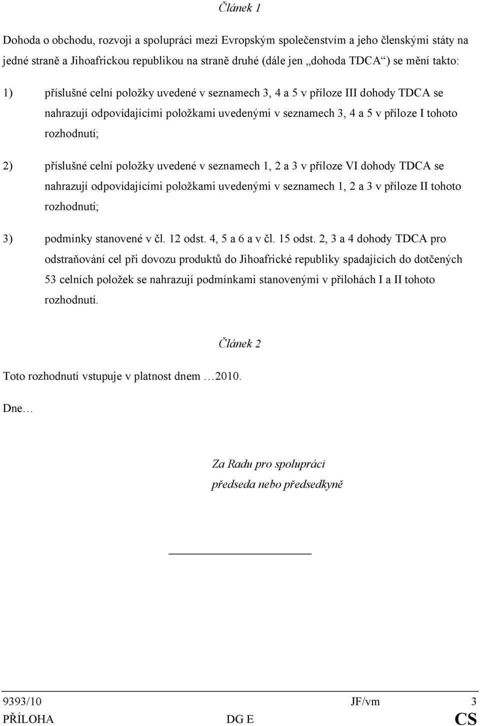 položky uvedené v seznamech 1, 2 a 3 v příloze VI dohody TDCA se nahrazují odpovídajícími položkami uvedenými v seznamech 1, 2 a 3 v příloze II tohoto rozhodnutí; 3) podmínky stanovené v čl. 12 odst.