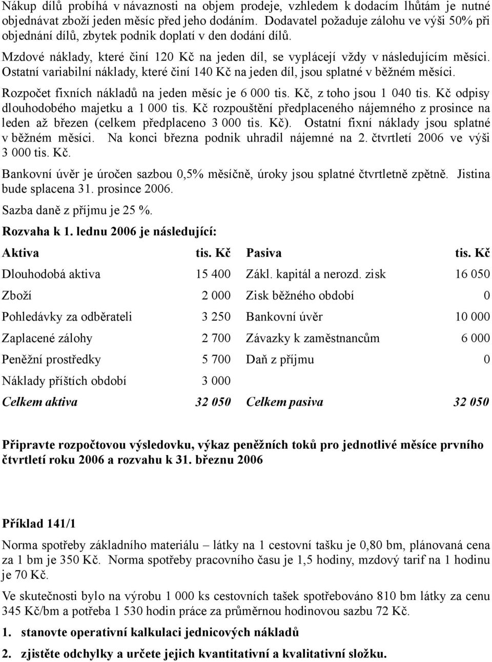 Ostatní variabilní náklady, které činí 140 Kč na jeden díl, jsou splatné v běžném měsíci. Rozpočet fixních nákladů na jeden měsíc je 6 000 tis. Kč, z toho jsou 1 040 tis.