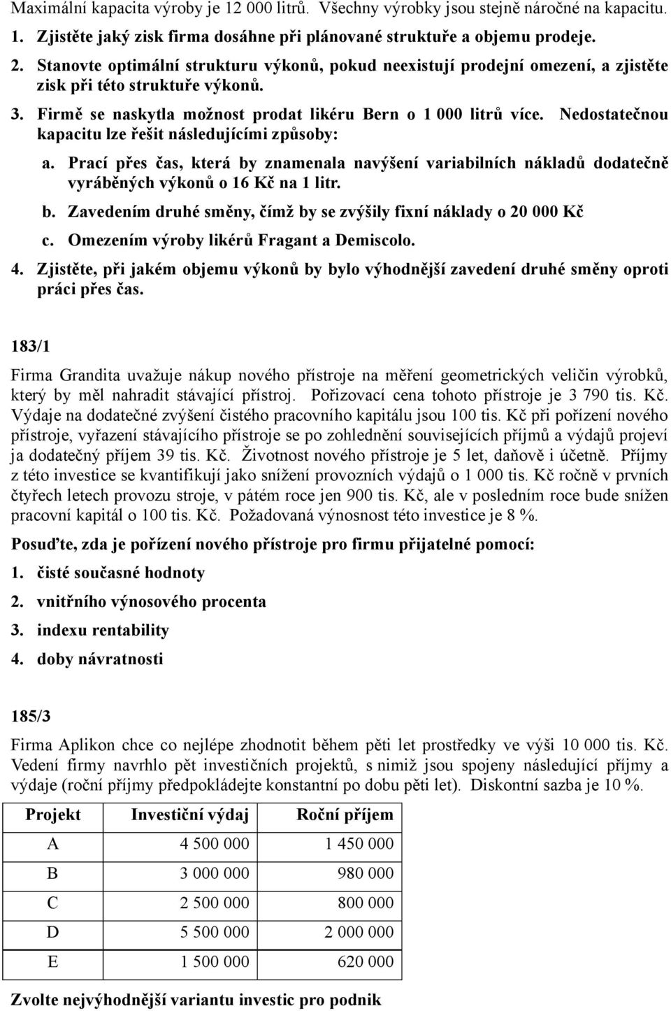 Nedostatečnou kapacitu lze řešit následujícími způsoby: a. Prací přes čas, která by znamenala navýšení variabilních nákladů dodatečně vyráběných výkonů o 16 Kč na 1 litr. b. Zavedením druhé směny, čímž by se zvýšily fixní náklady o 20 000 Kč c.