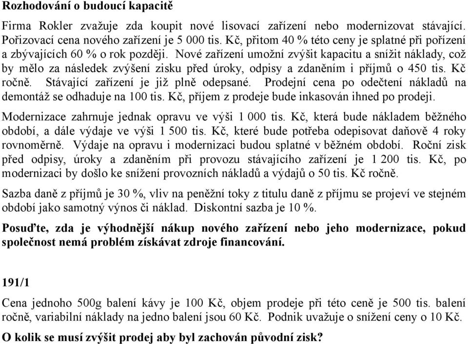 Nové zařízení umožní zvýšit kapacitu a snížit náklady, což by mělo za následek zvýšení zisku před úroky, odpisy a zdaněním i příjmů o 450 tis. Kč ročně. Stávající zařízení je již plně odepsané.