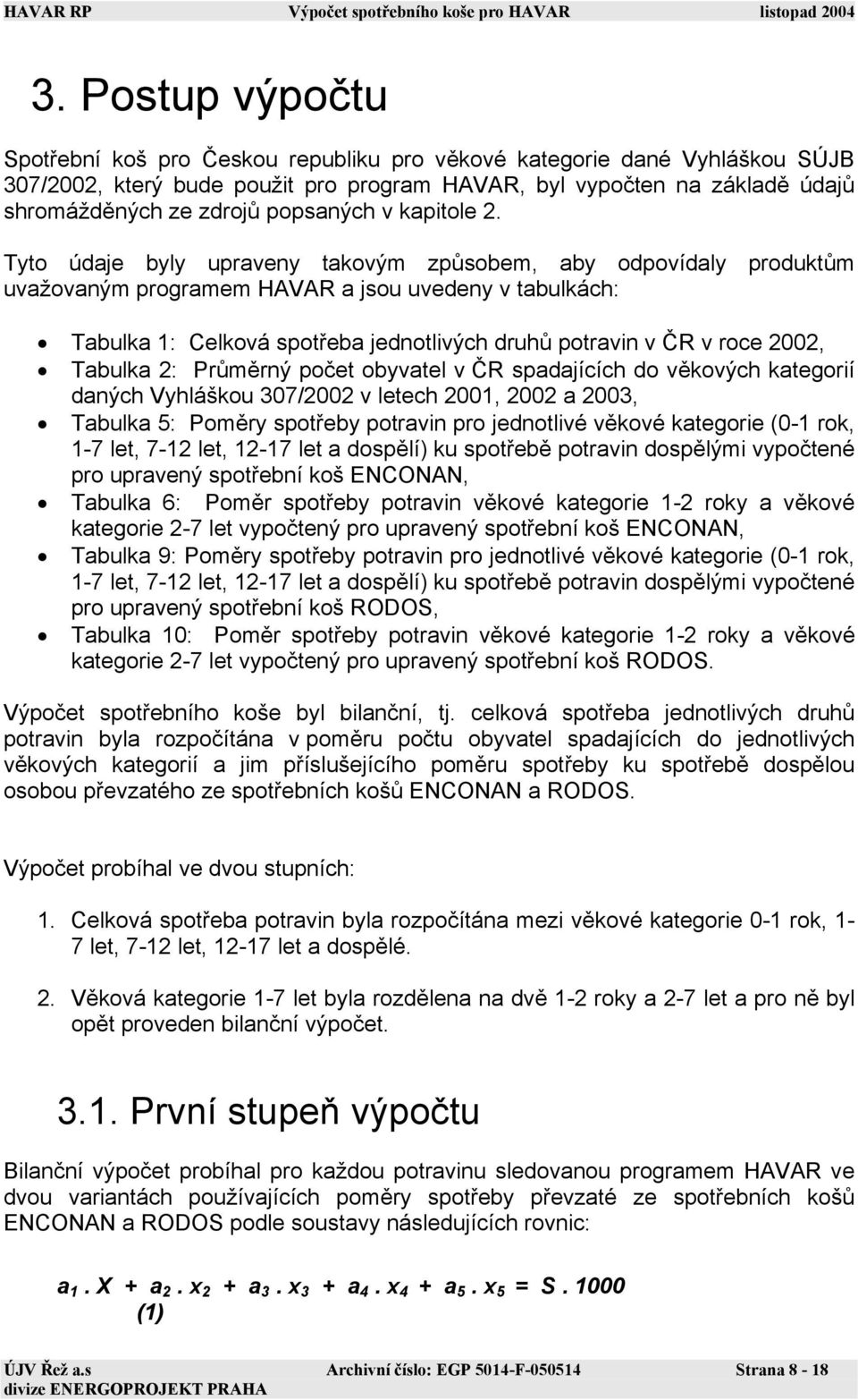 Tyto údaje byly upraveny takovým způsobem, aby odpovídaly produktům uvažovaným programem HAVAR a jsou uvedeny v tabulkách: Tabulka 1: Celková spotřeba jednotlivých druhů potravin v ČR v roce 2002,