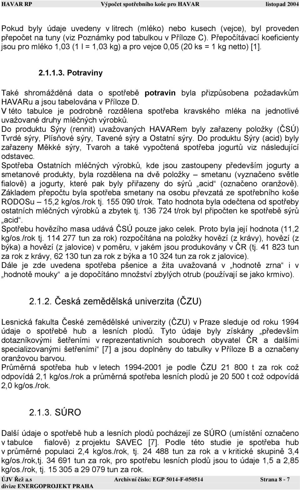 V této tabulce je podrobně rozdělena spotřeba kravského mléka na jednotlivé uvažované druhy mléčných výrobků.