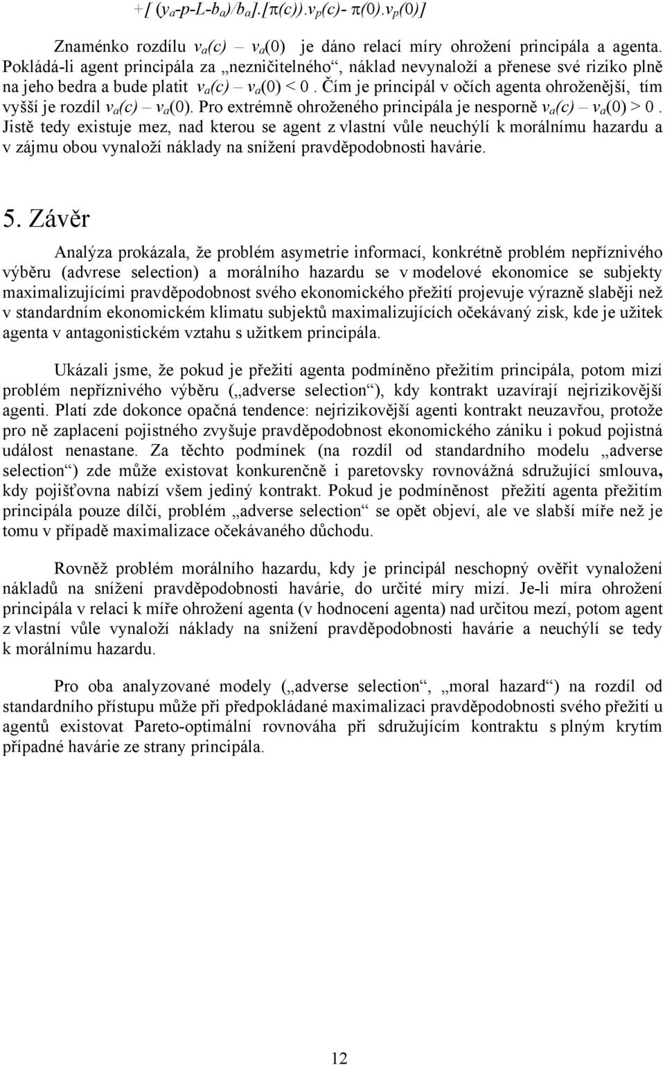 Čím je principál v očích agenta ohroženější, tím vyšší je rozdíl v a (c) v a (0). Pro extrémně ohroženého principála je nesporně v a (c) v a (0) > 0.