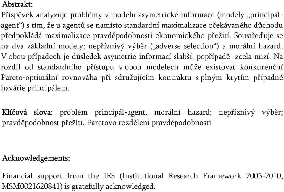 V obou případech je důsledek asymetrie informací slabší, popřípadě zcela mizí.