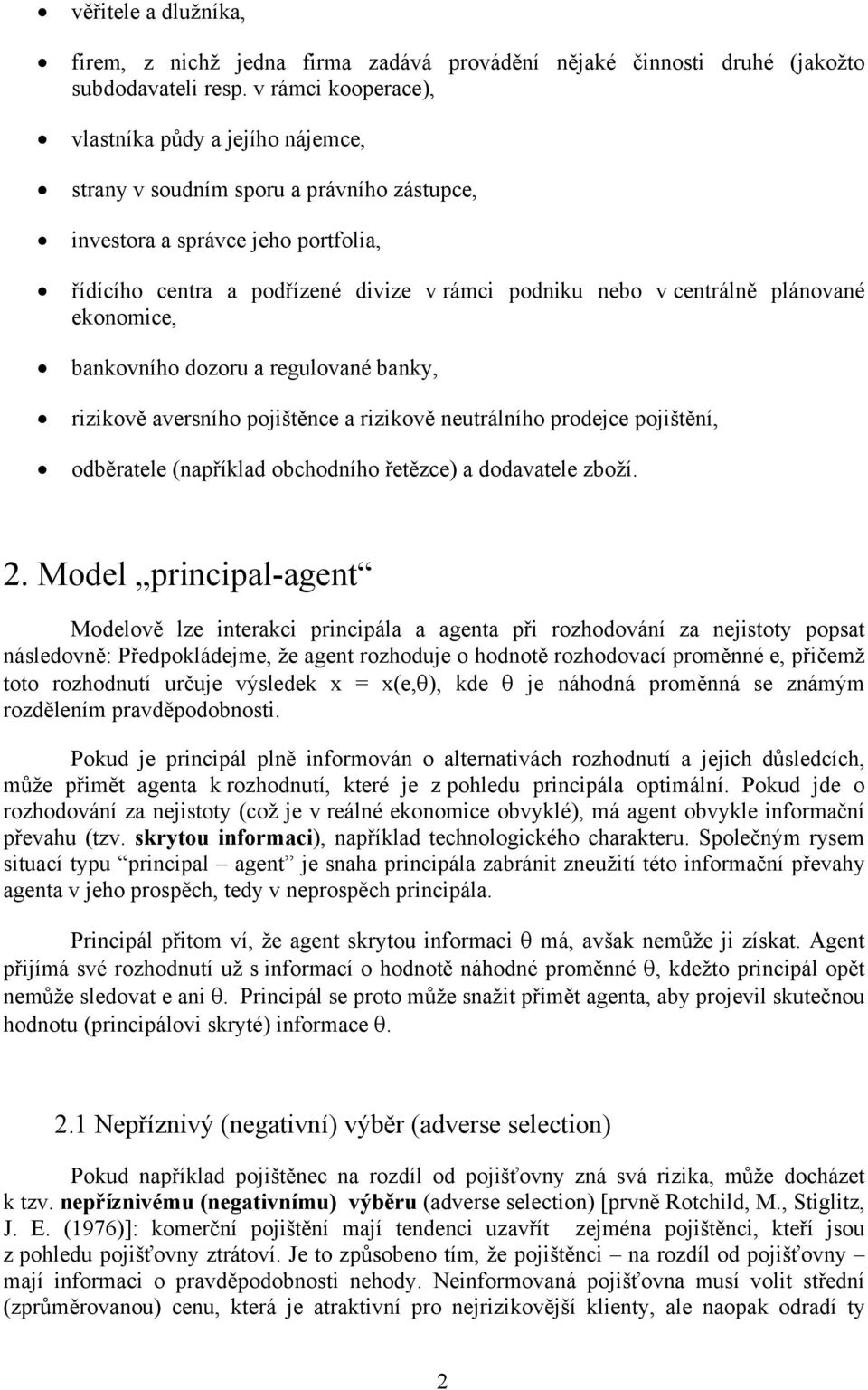 centrálně plánované ekonomice, bankovního dozoru a regulované banky, rizikově aversního pojištěnce a rizikově neutrálního prodejce pojištění, odběratele (například obchodního řetězce) a dodavatele