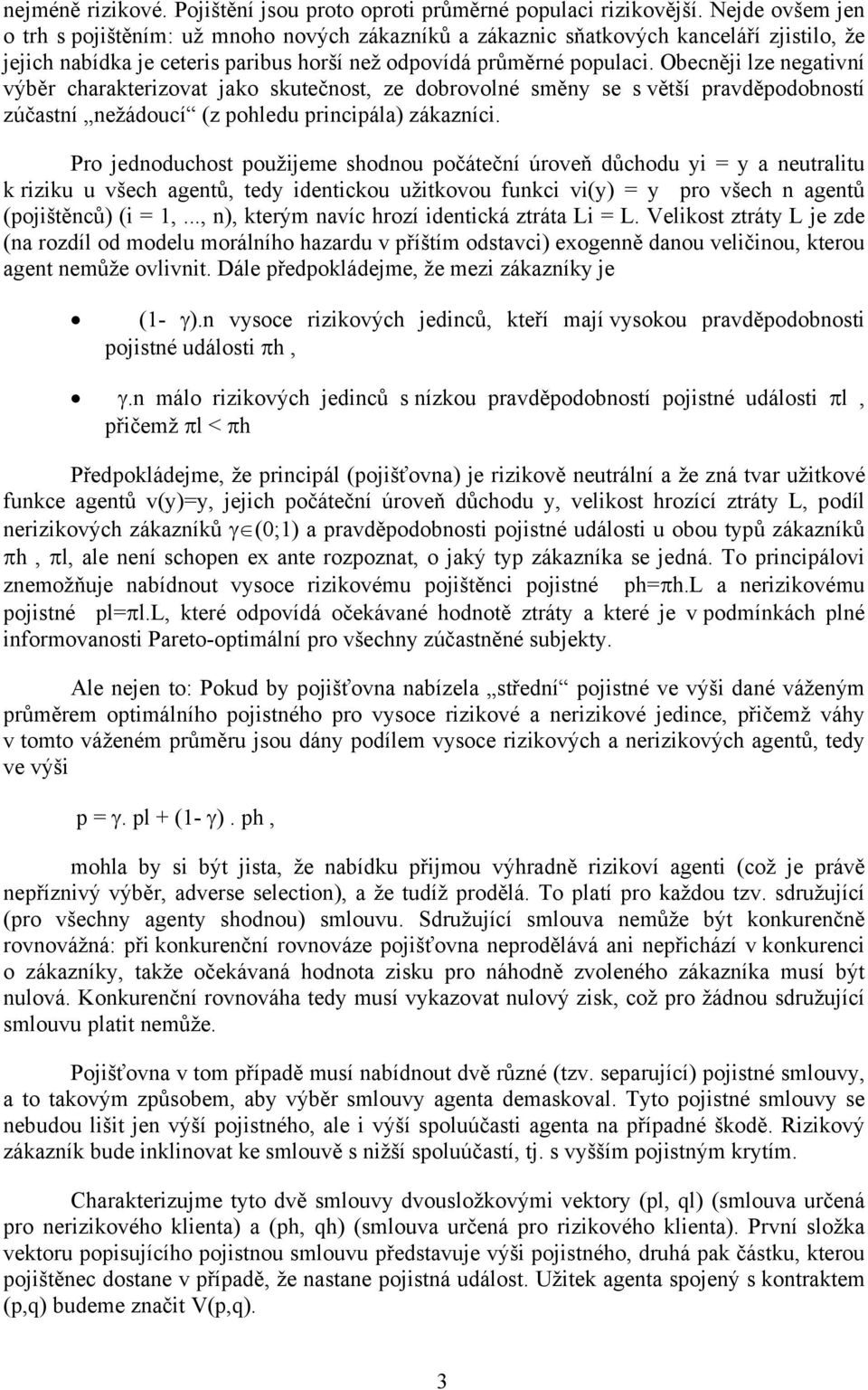 Obecněji lze negativní výběr charakterizovat jako skutečnost, ze dobrovolné směny se s větší pravděpodobností zúčastní nežádoucí (z pohledu principála) zákazníci.