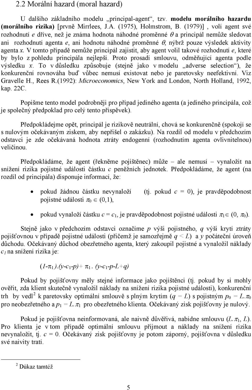 agenta x. V tomto případě nemůže principál zajistit, aby agent volil takové rozhodnutí e, které by bylo z pohledu principála nejlepší. Proto prosadí smlouvu, odměňující agenta podle výsledku x.