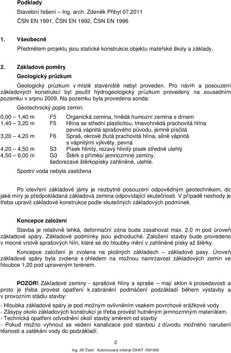 Pro návrh a posouzení základových konstrukcí byl použit hydrogeologický pr zkum provedený na sousedním pozemku v srpnu 2009.