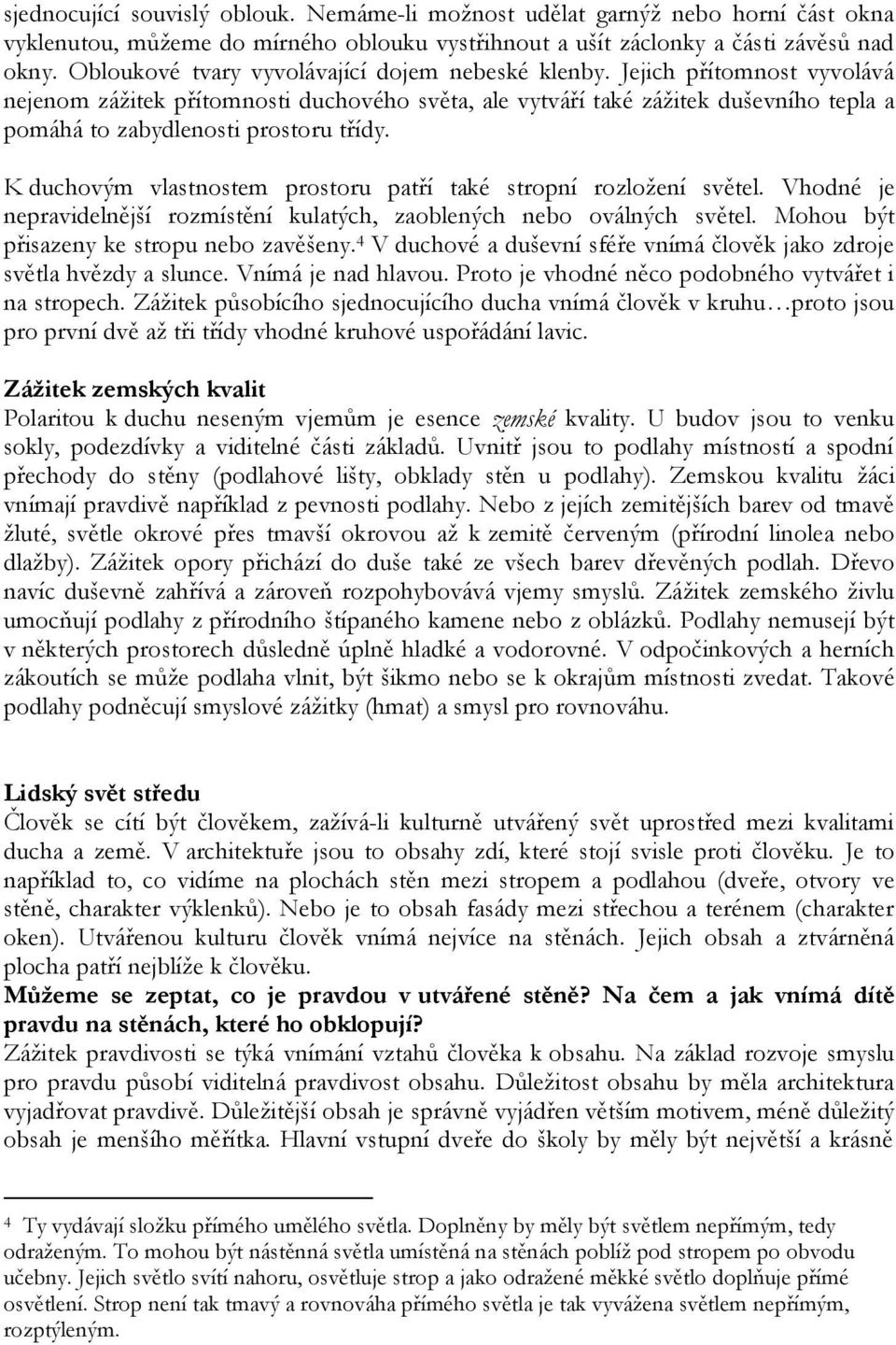 Jejich přítomnost vyvolává nejenom zážitek přítomnosti duchového světa, ale vytváří také zážitek duševního tepla a pomáhá to zabydlenosti prostoru třídy.